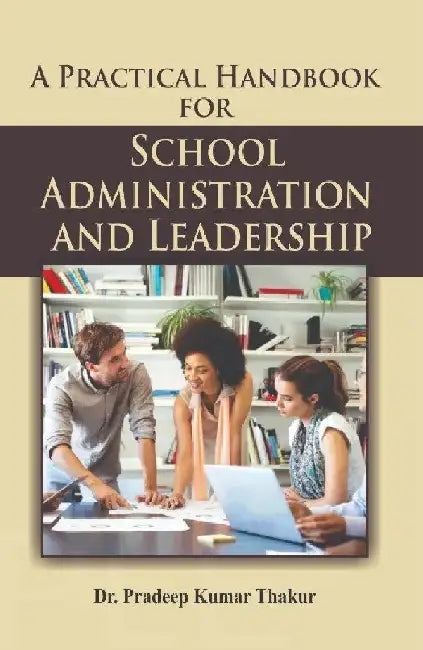A Practical Handbook for School Administration and Leadership by Dr. Pradeep Kumar Thakur