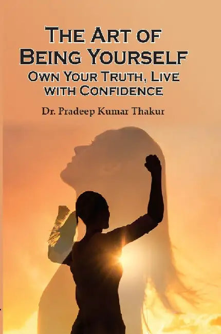 The Art Of Being Yourself: Own Your Truth Live With Confidence by Dr. Pradeep Kumar Thakur