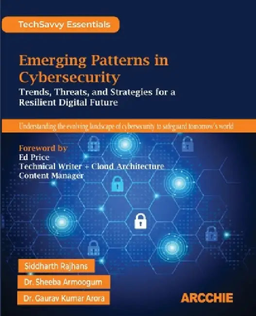 Emerging Patterns in Cybersecurity: Trends, Threats, and Strategies for a Resilient Digital Future by Siddharth Rajhans, Gaurav Kumar Arora, Ed Price