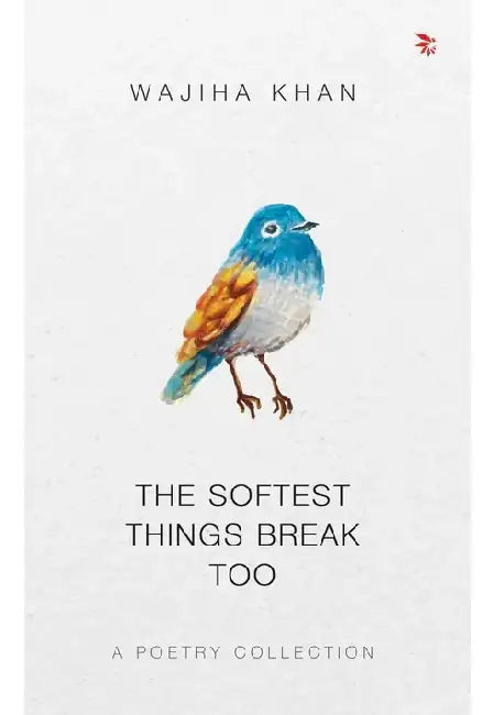 The Softest Things Break Too by Khan Wajiha