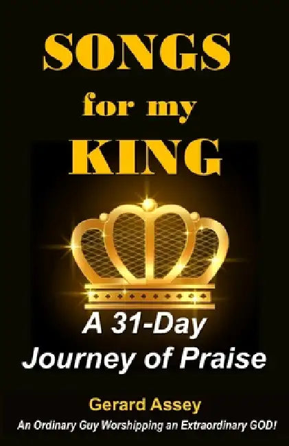 Songs for my King: A 31-Day Journey of Praise: #DailyPsalmsDevotional #ChristianWorshipBook #31DaysOfPraise #Psalm-Inspired Hymns #DailyPsalmsDevotion by Gerard Assey