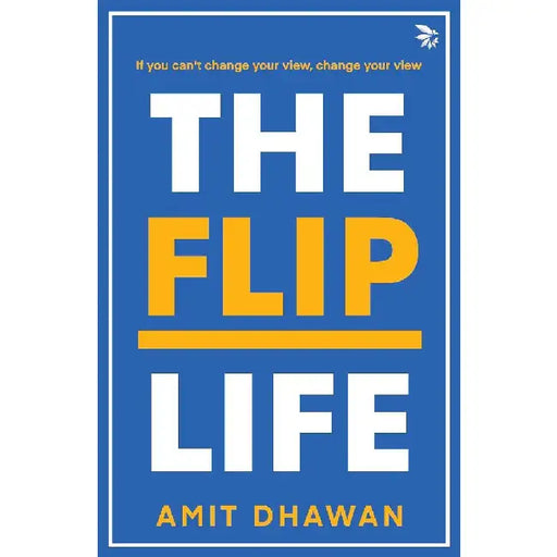 The Flip Lifeif You Cant Change Your View Change Your View. by Amit Dhawan