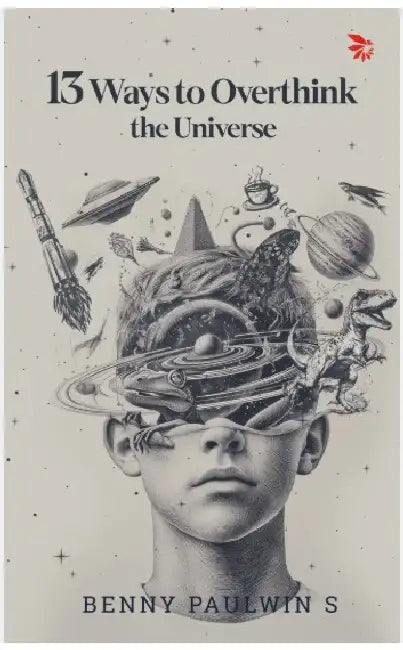 13 Ways To Overthink The Universe by Paulwin Benny