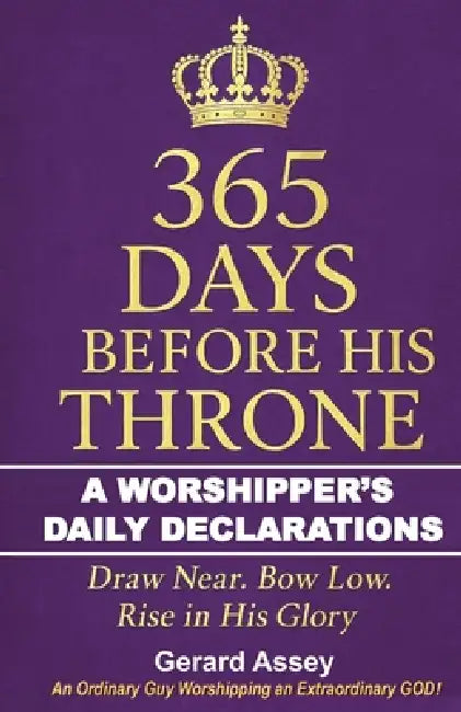 365 Days Before His Throne: A Worshipper's Daily Declarations-Draw Near. Bow Low. Rise in His Glory: #365DaysWorshipDevotional #DailyWorshipDeclaratio by Gerard Assey