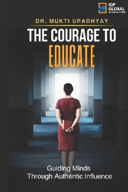 The Courage to Educate: Guiding Minds: Through Authentic Influence by Mukti Upadhyay
