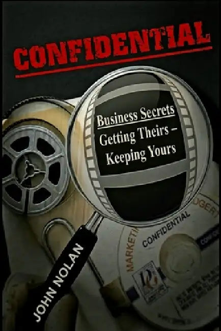 Confidential: Business Secrets, Getting Theirs - Keeping Yours by John Nolan