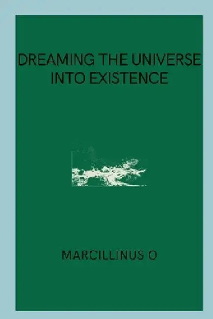 Dreaming the Universe into Existence by Marcillinus O