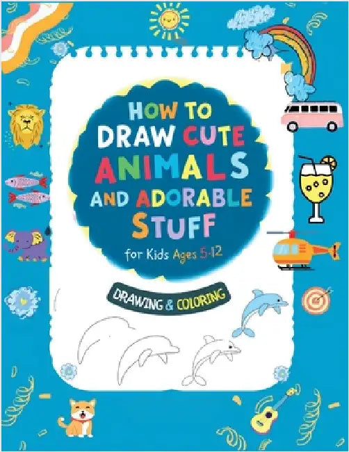 How To Draw Cute Animals And Adorable Stuff for kids 5-12: Draw And Color by Herbert C. Sanchez