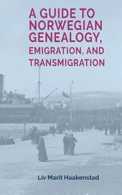 A Guide to Norwegian Genealogy, Emigration, and Transmigration by LIV Marit Haakenstad
