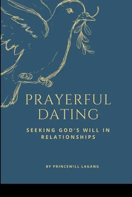Prayerful Dating: Seeking God's Will in Relationships by Princewill Lagang