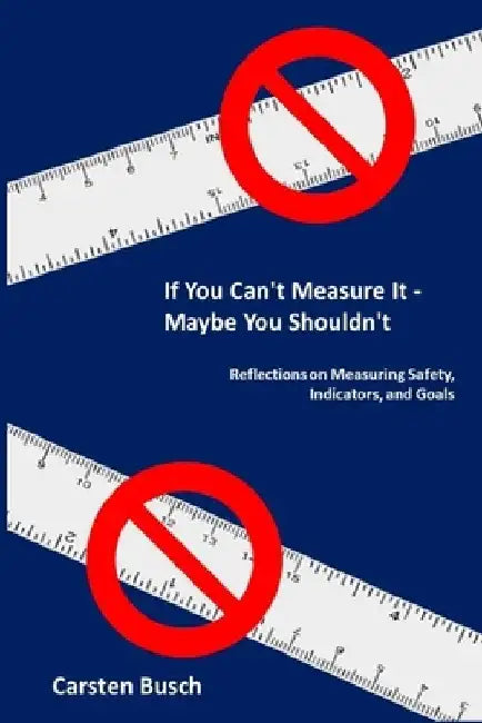 If You Can't Measure It... Maybe You Shouldn't: Reflections on Measuring Safety, Indicators, and Goals by Carsten Busch