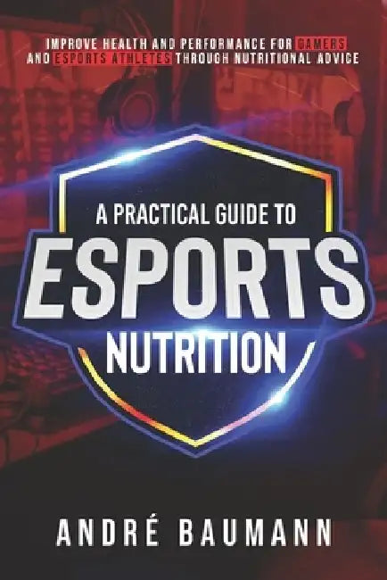 A Practical Guide to Esports Nutrition by André Colin Klæboe Baumann