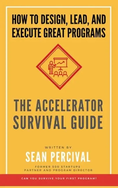 The Accelerator Survival Guide: How to lead, design and execute great programs by Sean Percival