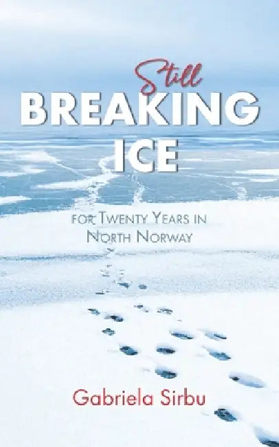 Still Breaking Ice: for Twenty Years in North Norway by Gabriela Sirbu