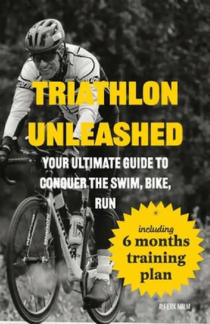 Triathlon Unleashed: Your Ultimate Guide to Conquer the Swim, Bike, Run by Alf Erik Malm