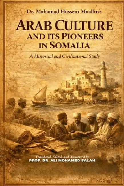 Arab Culture and Its Pioneers in Somalia: A Historical and Civilizational Study by Prof Ali Mohamed Salah, Mohamed Hussein Moallin