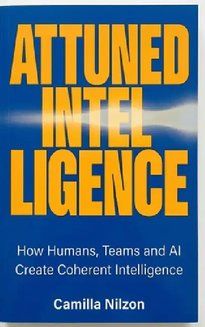 Attuned Intelligence: How Humans, Teams and AI created Coherent Intelligence by Camilla Nilzon