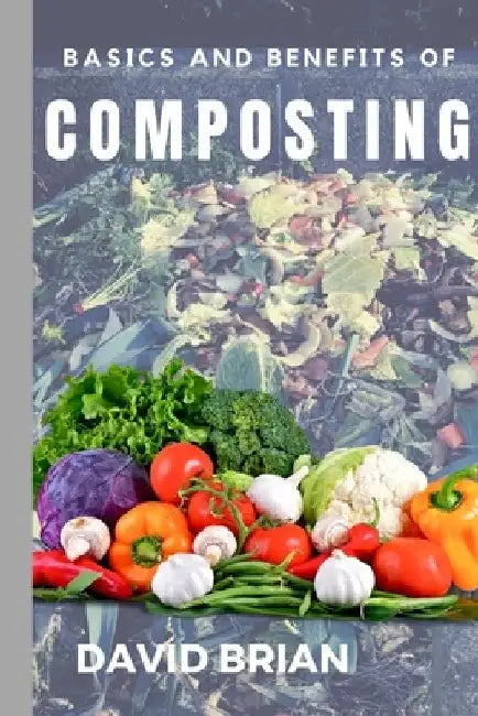 Basics and Benefits of Composting by David Brian