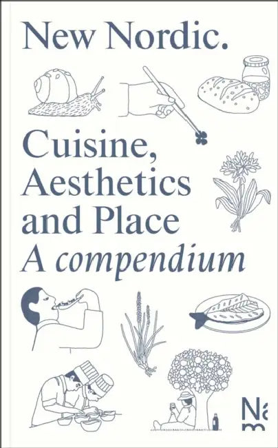 New Nordic: Cuisine, Aesthetics and Place. a Compendium by Martin Braathen, Kristian Wikborg Wiese