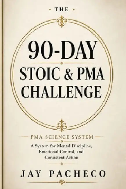 The 90-Day Stoic and PMA Challenge: A System for Mental Discipline, Emotional Control, and Consistent Action by Jay Pacheco