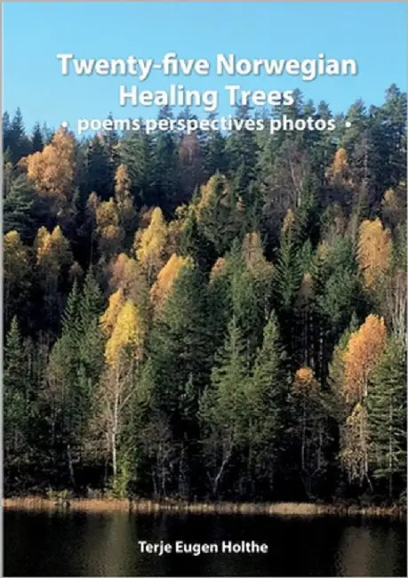 Twenty-five Norwegian Healing Trees poems perspectives photos: Five trees for each of the five elements of traditional Chinese medicine related to Bac by Holthe, Terje Eugen