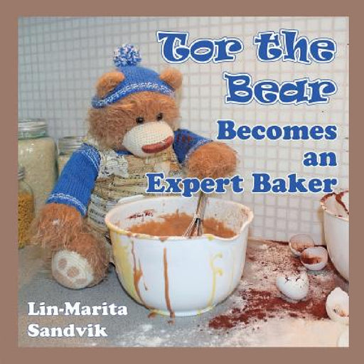 Tor the Bear Becomes an Expert Baker by Lin-Marita Sandvik, Lin-Marita Sandvik