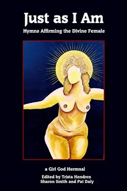 Just as I Am: Hymns Affirming the Divine Female by Trista Hendren