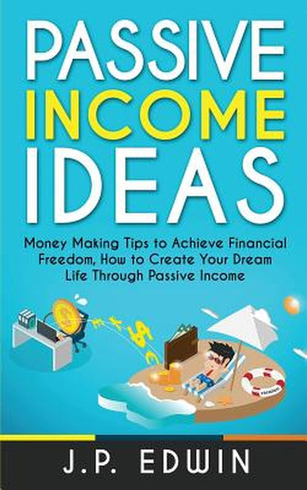 Passive Income Ideas: Money Making Tips to Achieve Financial Freedom How to Create Your Dream by Edwin, J. P.