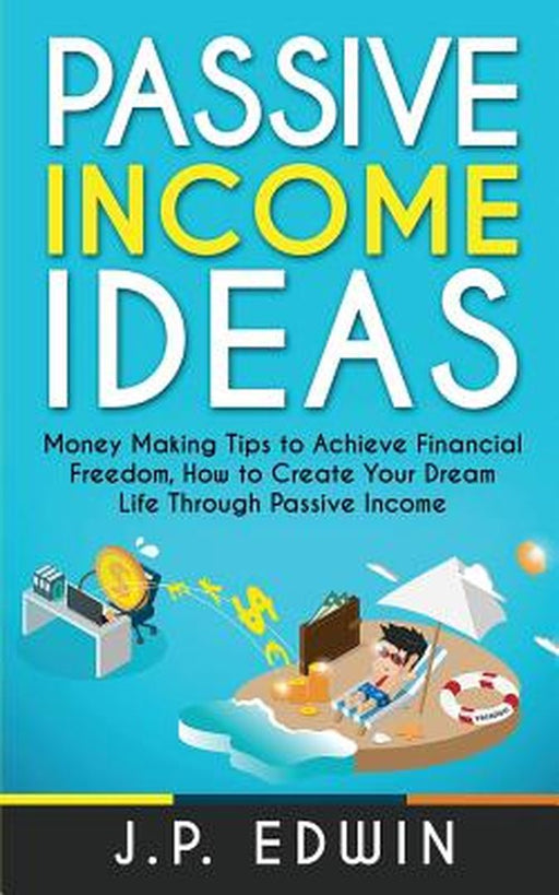 Passive Income Ideas: Money Making Tips to Achieve Financial Freedom How to Create Your Dream by Edwin, J. P.