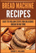 Bread Machine Recipes: Easy To Follow Steps For Delicious Bread In No Time by Sherry S. Williams