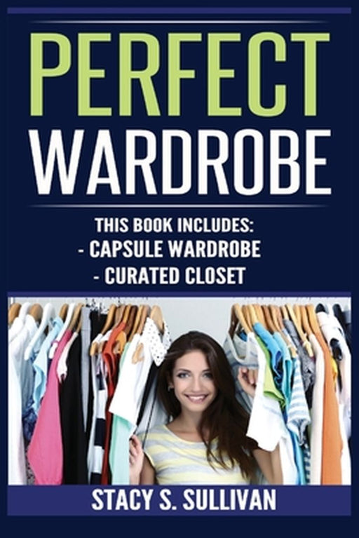 Perfect Wardrobe: Capsule Wardrobe, Curated Closet: Capsule Wardrobe, Curated Closet (Personal Style, Your Guide, Effortless, French) by Stacy S. Sullivan