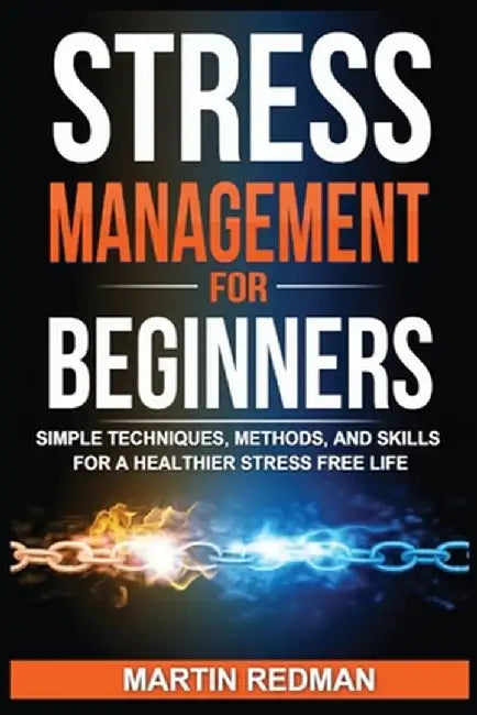 Stress Management for Beginners: Simple Techniques, Methods, and Skills for a Healthier Stress Free Life by Martin Redman