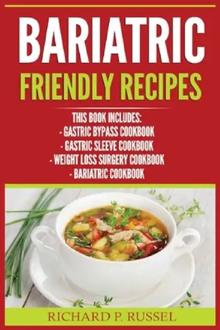 Bariatric Friendly Recipes: Gastric Bypass Cookbook, Gastric Sleeve Cookbook, Weight Loss Surgery Cookbook, Bariatric Cookbook by Richard P. Russel