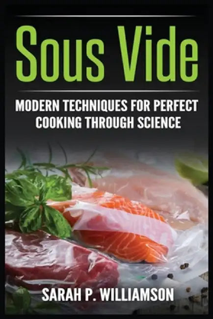Sous Vide: Modern Techniques for Perfect Cooking Through Science by Sarahwilliamson P. Williamson