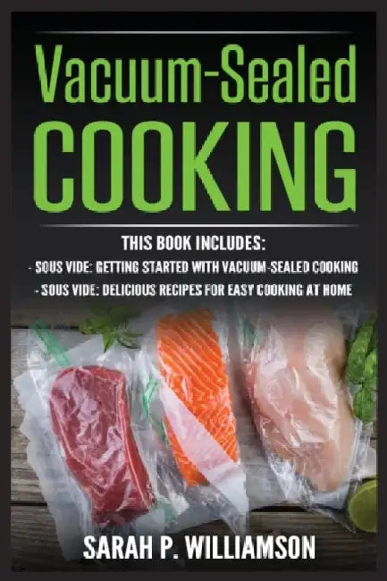 Vacuum-Sealed Cooking: Getting Started With Vacuum-Sealed Cooking, Delicious Recipes For Easy Cooking At Home by Sarah P. Williamson