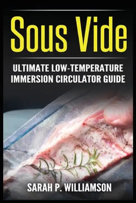 Sous Vide: Ultimate Low-Temperature Immersion Circulator Guide (Modern Technique, Step-by-Step Instructions, Cooking Through Scie by Sarah P. Williamson