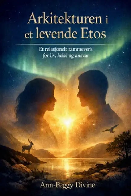 Arkitekturen i et Levende Etos: Et Relasjonelt Rammeverk for Liv, Helse og Ansvar by Ann-Peggy Divine