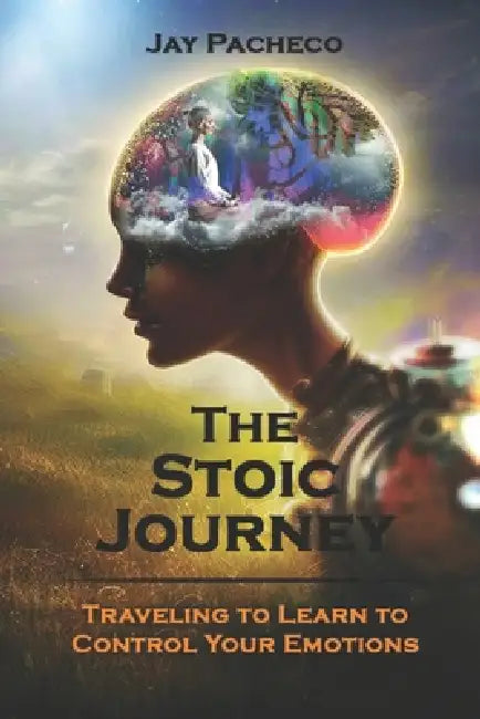 The Stoic Journey: Traveling to Learn to Control Your Emotions by Jay Pacheco