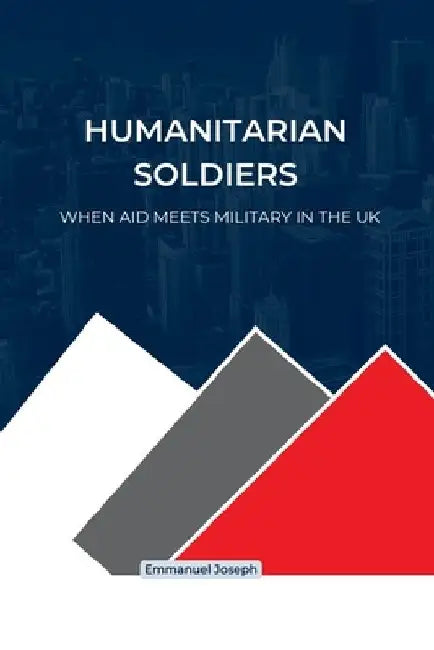 Humanitarian Soldiers, When Aid Meets Military in the UK by Emmanuel Joseph
