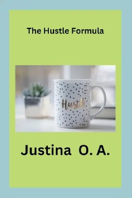 The Hustle Formula by Justina O. a.