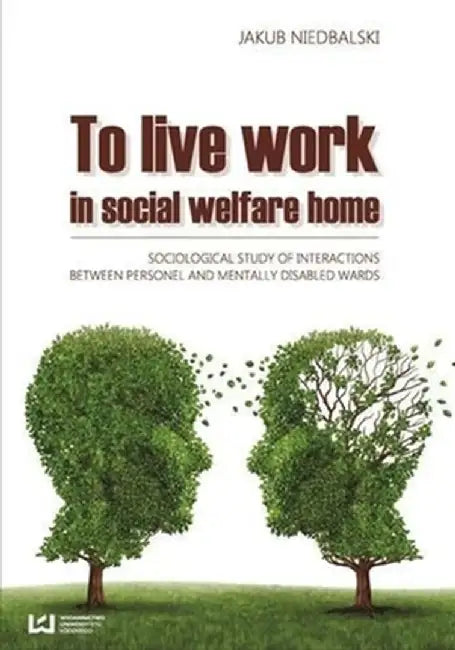 To Live and Work in a Social Welfare Home: Sociological Study of Interactions Between Personnel and Mentally Disabled Wards by Jakub Niedbalski