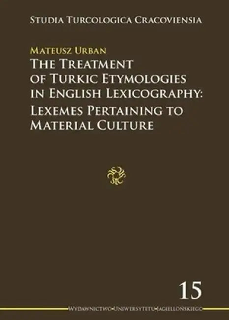 The Treatment of Turkic Etymologies in English Lexicography: Lexemes Pertaining to Material Culture by Mateusz Urban