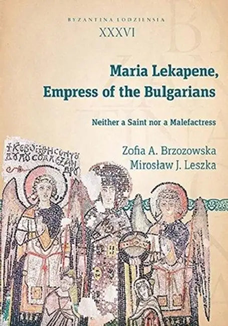 Maria Lekapene, Empress of the Bulgarians: Neither a Saint Nor a Malefactress by Miroslaw J. Leszka, Zofia A. Brzozowska
