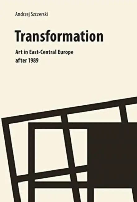 Transformation: Art in East-Central Europe After 1989 by Andrzej Szczerski