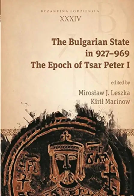 The Bulgarian State in 927-969: The Epoch of Tsar Peter I by Miroslaw J. Leszka, Kiril Marinow