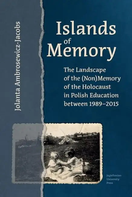 Islands of Memory: The Landscape of the (Non)Memory of the Holocaust in Polish Education Between 1989-2015 by Jolanta Ambrosewicz-Jacobs