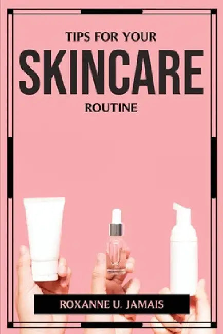 Tips for Your Skincare Routine by Roxanne U Jamais