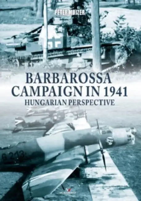Barbarossa Campaign in 1941: Hungarian Perspective by Peter Mujzer