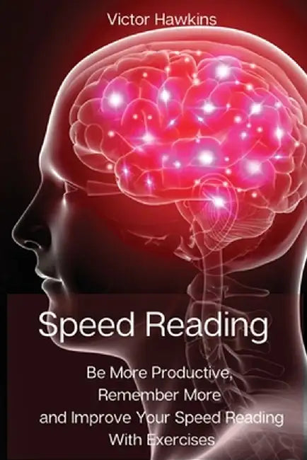 Speed Reading: Be More Productive, Remember More and Improve Your Speed Reading With Exercises by Victor Hawkins