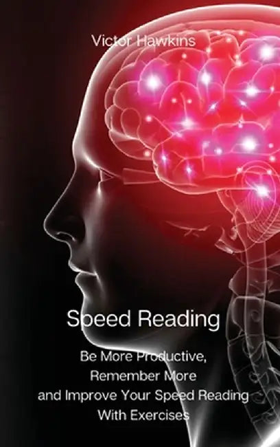 Speed Reading: Be More Productive, Remember More and Improve Your Speed Reading With Exercises by Victor Hawkins